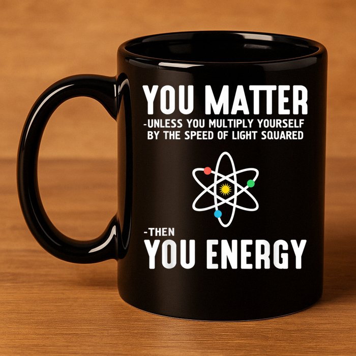 You Matter Unless You Multiply Yourself By The Speed Of Light Squared Then You Energy 11oz C Handle Ceramic Mug