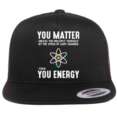 You Matter Unless You Multiply Yourself By The Speed Of Light Squared Then You Energy Flatbill Hat