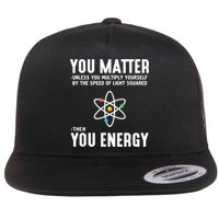 You Matter Unless You Multiply Yourself By The Speed Of Light Squared Then You Energy Flat Bill Trucker Hat