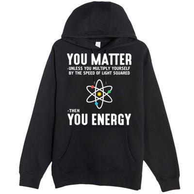 You Matter Unless You Multiply Yourself By The Speed Of Light Squared Then You Energy Premium Pullover Hoodie