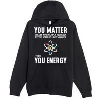 You Matter Unless You Multiply Yourself By The Speed Of Light Squared Then You Energy Premium Pullover Hoodie