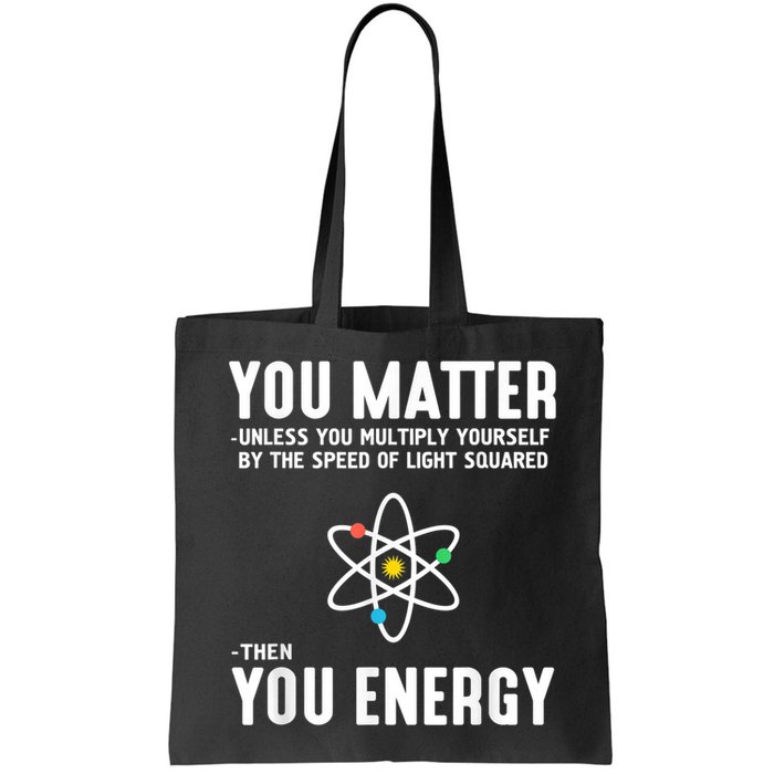 You Matter Unless You Multiply Yourself By The Speed Of Light Squared Then You Energy Bag