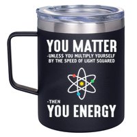 You Matter Unless You Multiply Yourself By The Speed Of Light Squared Then You Energy 12oz Stainless Steel Coffee Mug