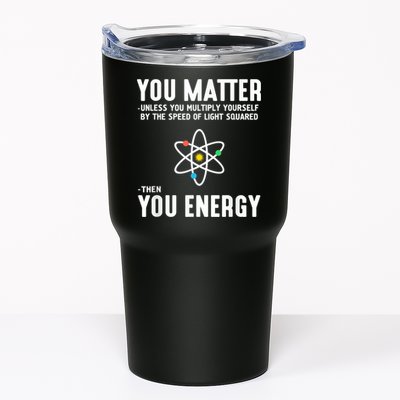 You Matter Unless You Multiply Yourself By The Speed Of Light Squared Then You Energy Tumbler