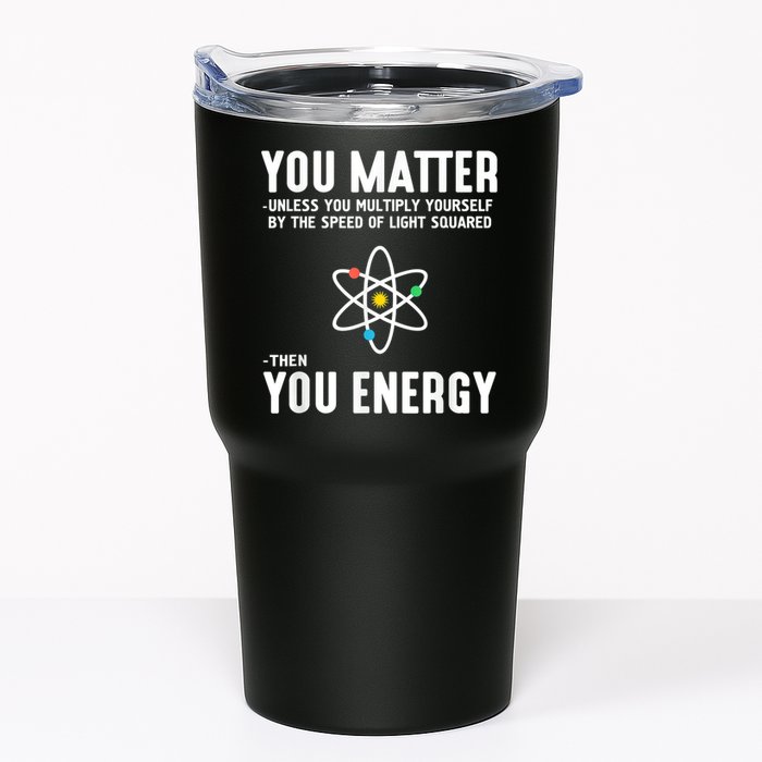 You Matter Unless You Multiply Yourself By The Speed Of Light Squared Then You Energy Tumbler