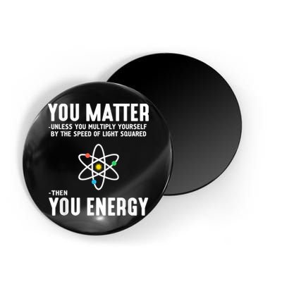 You Matter Unless You Multiply Yourself By The Speed Of Light Squared Then You Energy Magnet