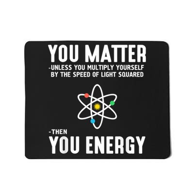 You Matter Unless You Multiply Yourself By The Speed Of Light Squared Then You Energy Mousepad