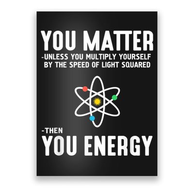 You Matter Unless You Multiply Yourself By The Speed Of Light Squared Then You Energy Poster