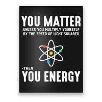 You Matter Unless You Multiply Yourself By The Speed Of Light Squared Then You Energy Poster