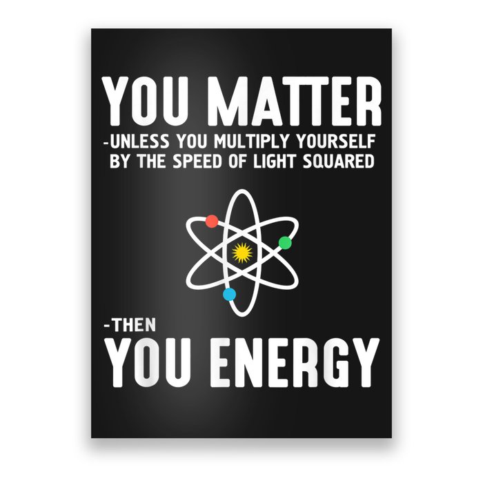 You Matter Unless You Multiply Yourself By The Speed Of Light Squared Then You Energy Poster