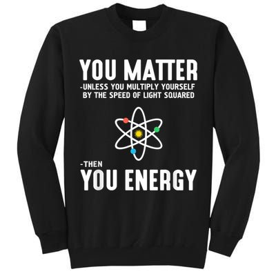 You Matter Unless You Multiply Yourself By The Speed Of Light Squared Then You Energy Tall Sweatshirt