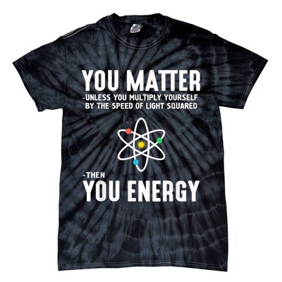 You Matter Unless You Multiply Yourself By The Speed Of Light Squared Then You Energy Tie-Dye T-Shirt