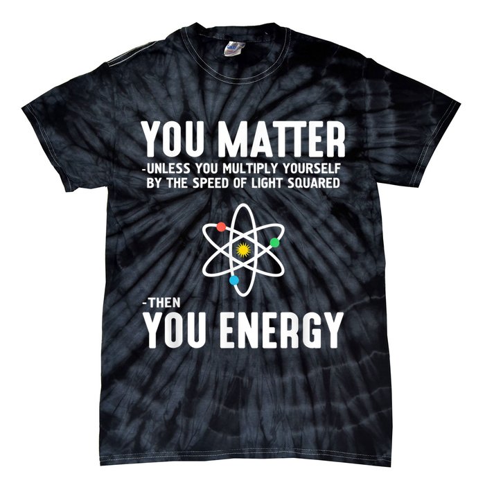 You Matter Unless You Multiply Yourself By The Speed Of Light Squared Then You Energy Tie-Dye T-Shirt