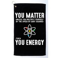 You Matter Unless You Multiply Yourself By The Speed Of Light Squared Then You Energy Golf Towel