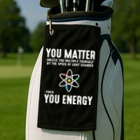 You Matter Unless You Multiply Yourself By The Speed Of Light Squared Then You Energy Golf Towel