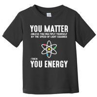 You Matter Unless You Multiply Yourself By The Speed Of Light Squared Then You Energy Toddler T-Shirt