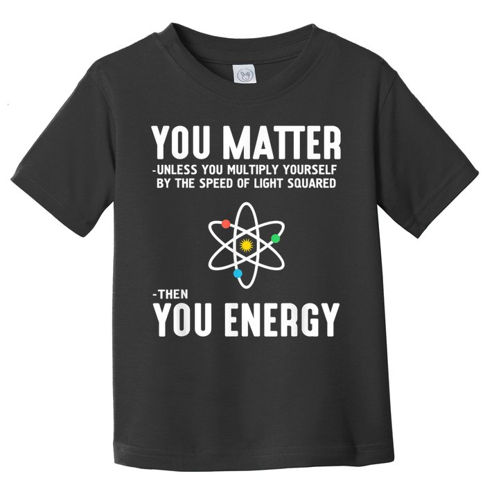 You Matter Unless You Multiply Yourself By The Speed Of Light Squared Then You Energy Toddler T-Shirt