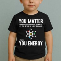 You Matter Unless You Multiply Yourself By The Speed Of Light Squared Then You Energy Toddler T-Shirt