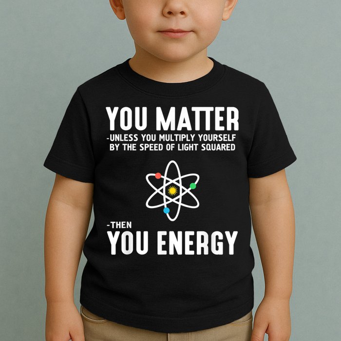 You Matter Unless You Multiply Yourself By The Speed Of Light Squared Then You Energy Toddler T-Shirt