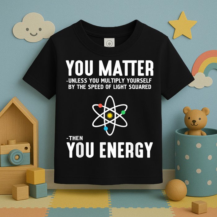You Matter Unless You Multiply Yourself By The Speed Of Light Squared Then You Energy Toddler T-Shirt