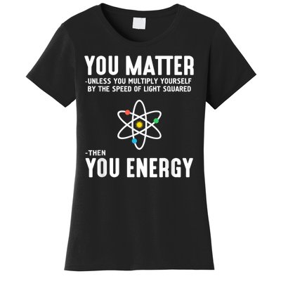 You Matter Unless You Multiply Yourself By The Speed Of Light Squared Then You Energy Women's T-Shirt