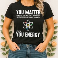 You Matter Unless You Multiply Yourself By The Speed Of Light Squared Then You Energy Womens T-Shirt