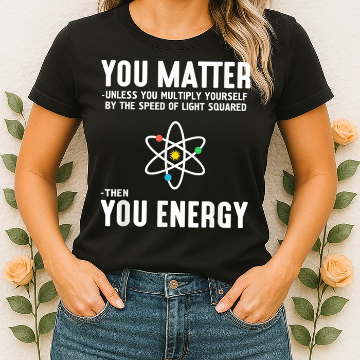 You Matter Unless You Multiply Yourself By The Speed Of Light Squared Then You Energy Womens T-Shirt