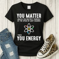 You Matter Unless You Multiply Yourself By The Speed Of Light Squared Then You Energy Womens T-Shirt