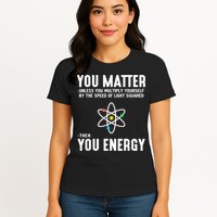 You Matter Unless You Multiply Yourself By The Speed Of Light Squared Then You Energy Womens T-Shirt