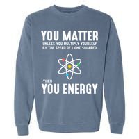 You Matter Unless You Multiply Yourself By The Speed Of Light Squared Then You Energy Garment-Dyed Sweatshirt