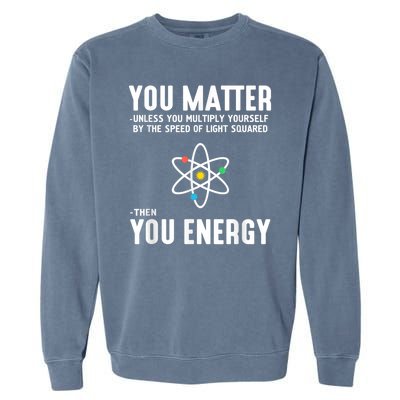 You Matter Unless You Multiply Yourself By The Speed Of Light Squared Then You Energy Garment-Dyed Sweatshirt