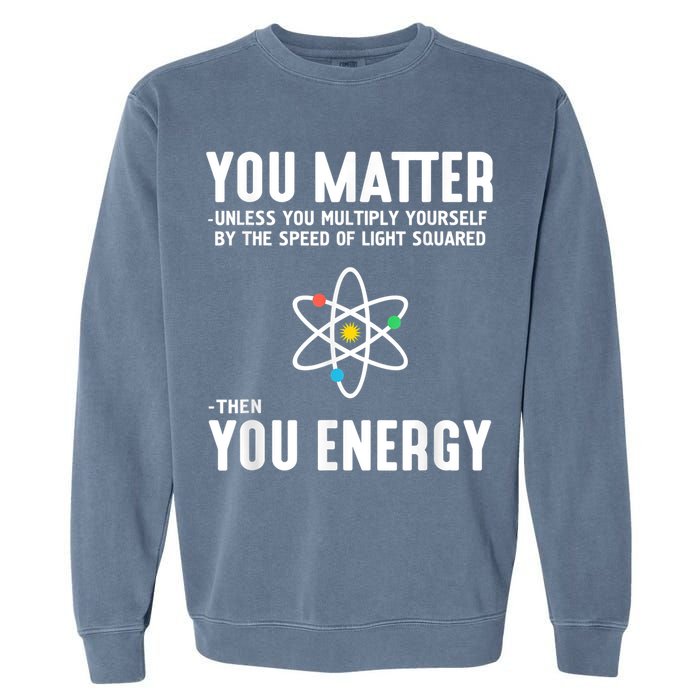 You Matter Unless You Multiply Yourself By The Speed Of Light Squared Then You Energy Garment-Dyed Sweatshirt