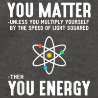 You Matter Unless You Multiply Yourself By The Speed Of Light Squared Then You Energy Vector Backpack