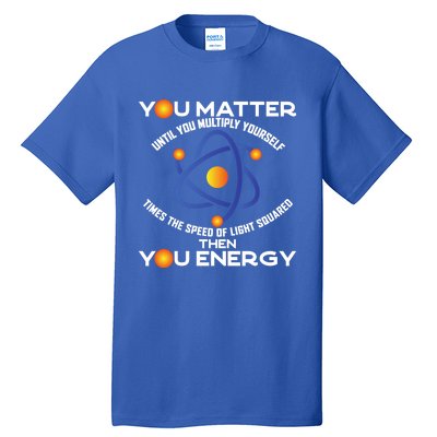 You Matter You Energy Science Physicist Physics Lover Sweatshirt Tall T-Shirt