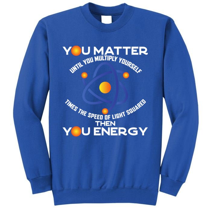 You Matter You Energy Science Physicist Physics Lover Sweatshirt Tall Sweatshirt