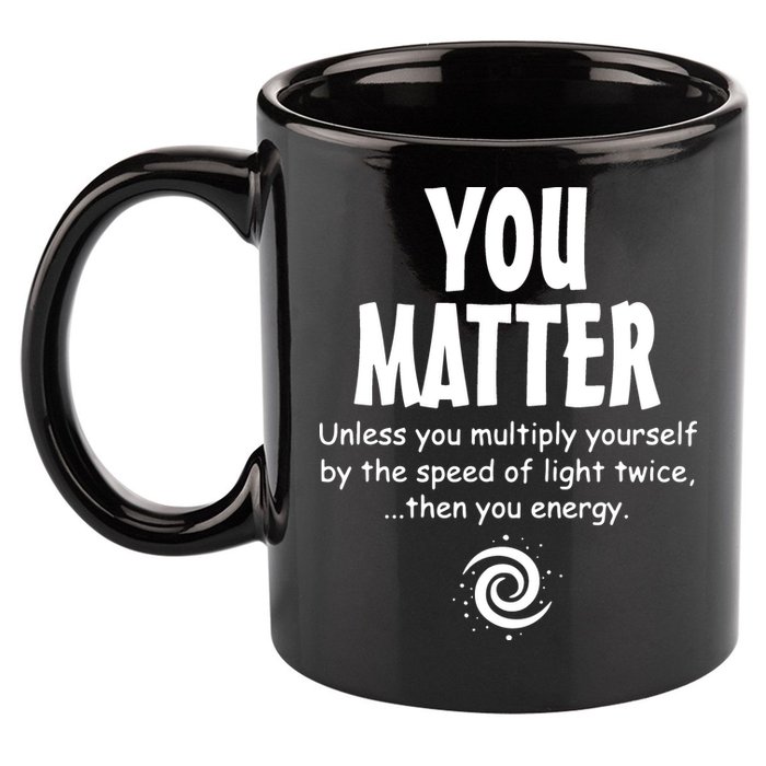 You Matter You Energy Funny Science 11oz C Handle Ceramic Mug