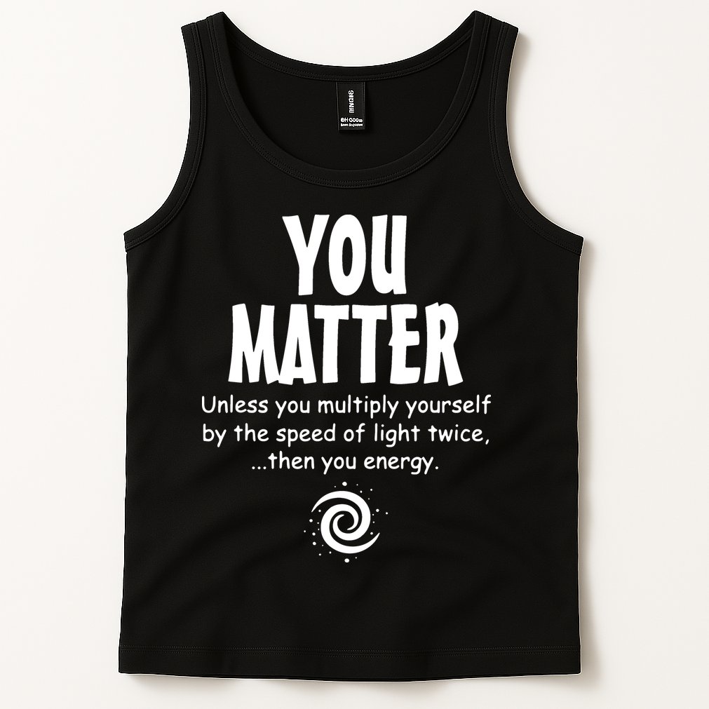 You Matter You Energy Funny Science Tank Top