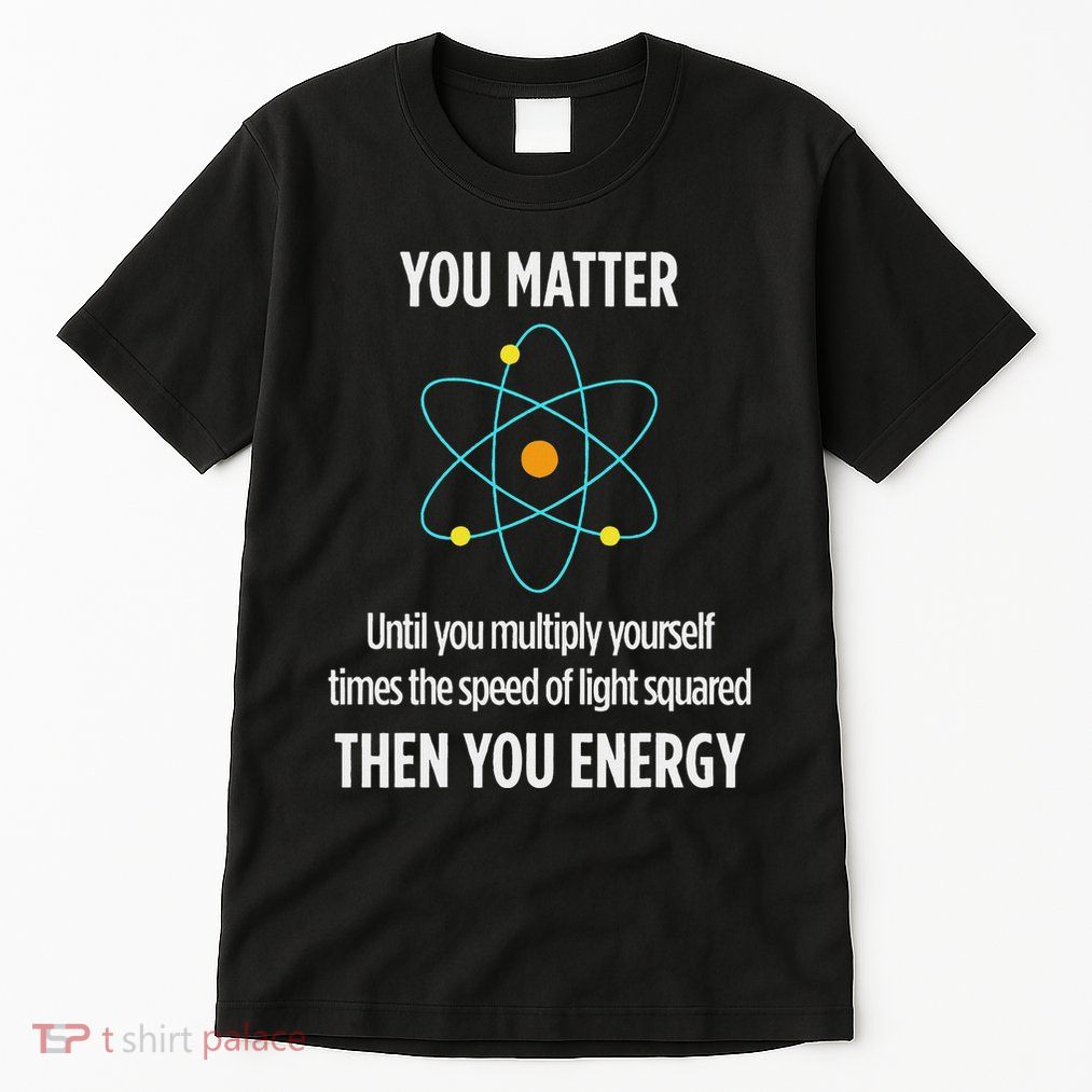 You Matter You Energy Funny Physicist Physics Lover Tall T-Shirt