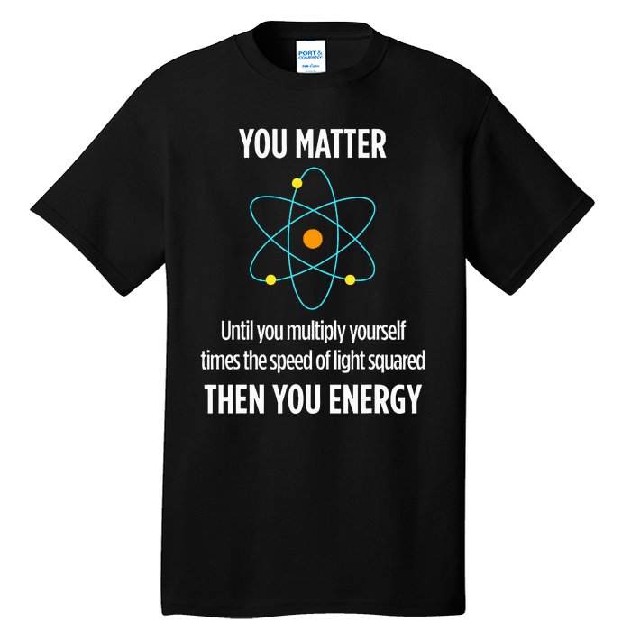 You Matter You Energy Funny Physicist Physics Lover Tall T-Shirt