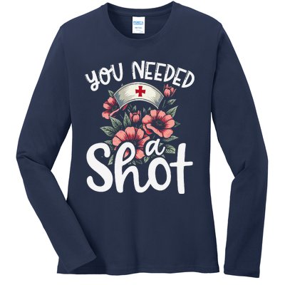 You Needed A Shot Funny Nurse Appreciation Gift Ladies Long Sleeve Shirt