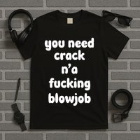 You Need Crack N'a F'n Blowjob Funny Manga T-Shirt