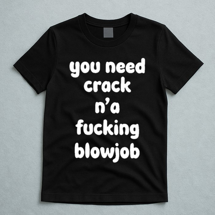 You Need Crack N'a F'n Blowjob Funny Manga T-Shirt