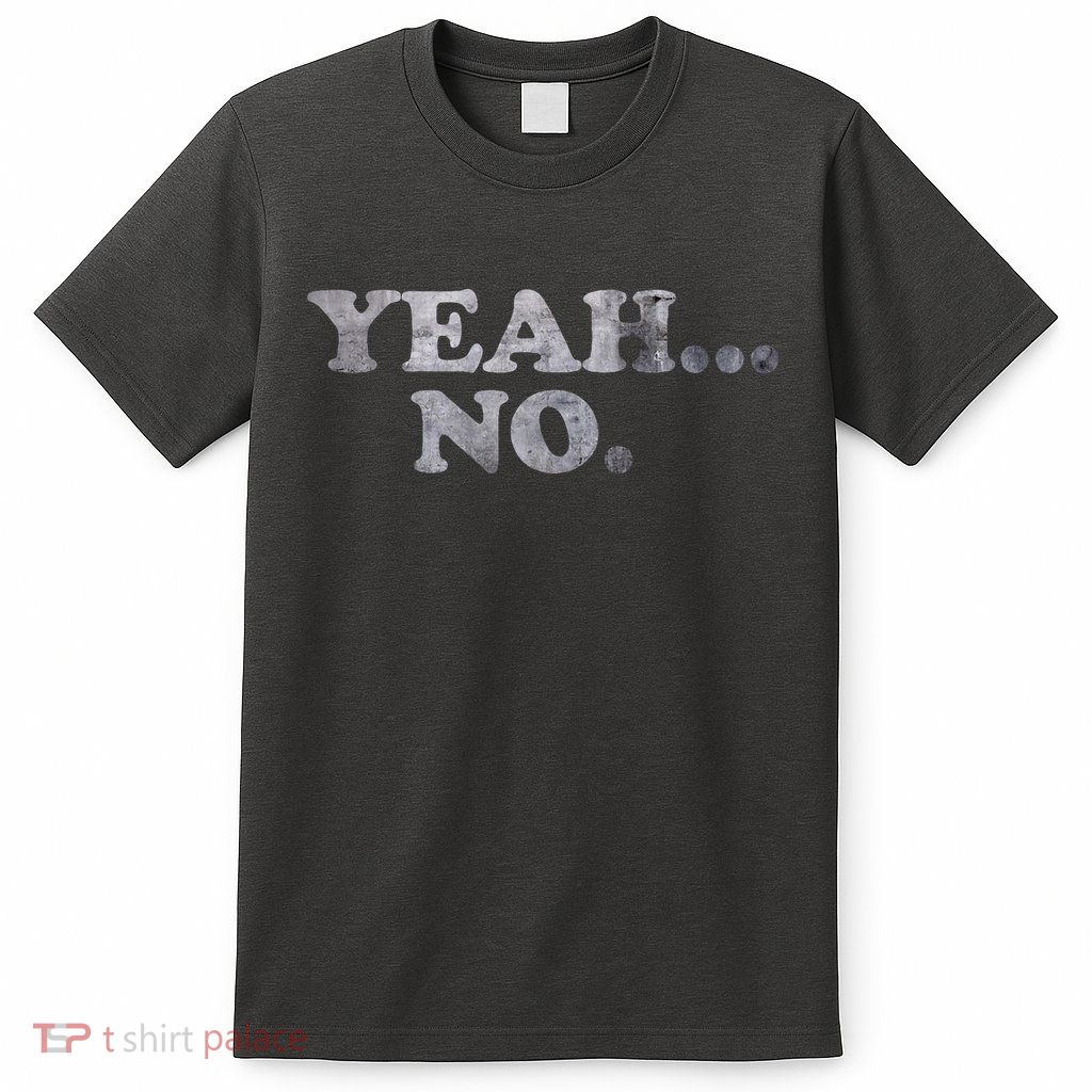 Yeah... No Distressed Funny Saying Yeah... No T-Shirt
