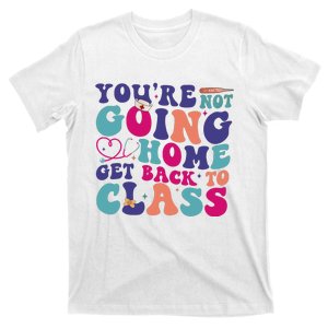 You’Re Not Going Home Get Back To Class T-Shirt