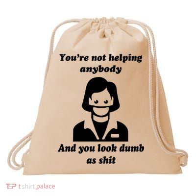 You’re Not Helping Anybody And You Look Dumb As Shit Drawstring Bag