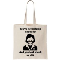 You’re Not Helping Anybody And You Look Dumb As Shit Bag