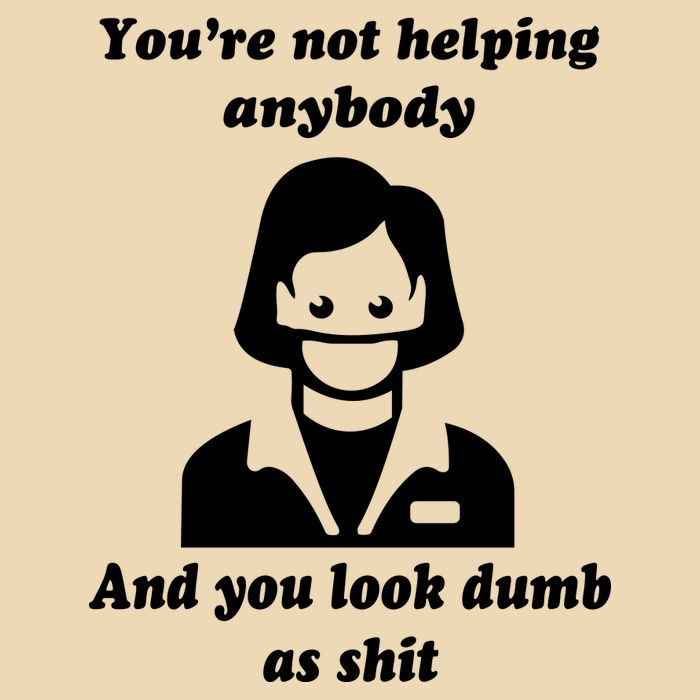 You’re Not Helping Anybody And You Look Dumb As Shit Bag