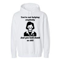 You’re Not Helping Anybody And You Look Dumb As Shit Garment-Dyed Fleece Hoodie