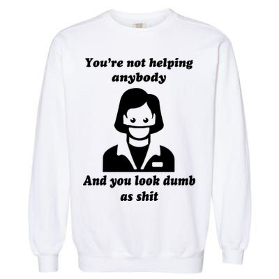 You’re Not Helping Anybody And You Look Dumb As Shit Garment-Dyed Sweatshirt