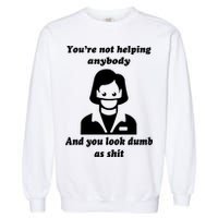 You’re Not Helping Anybody And You Look Dumb As Shit Garment-Dyed Sweatshirt
